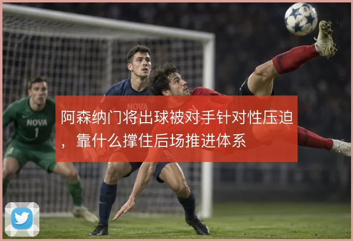 阿森纳门将出球被对手针对性压迫,靠什么撑住后场推进体系