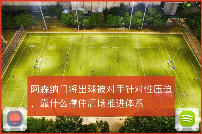阿森纳门将出球被对手针对性压迫,靠什么撑住后场推进体系