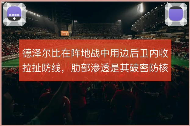 德泽尔比在阵地战中用边后卫内收拉扯防线,肋部渗透是其破密防核心
