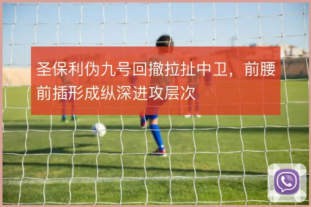 圣保利伪九号回撤拉扯中卫,前腰前插形成纵深进攻层次