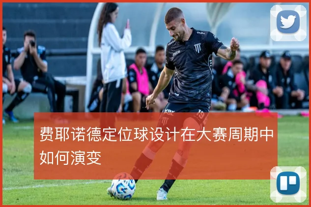 费耶诺德定位球设计在大赛周期中如何演变