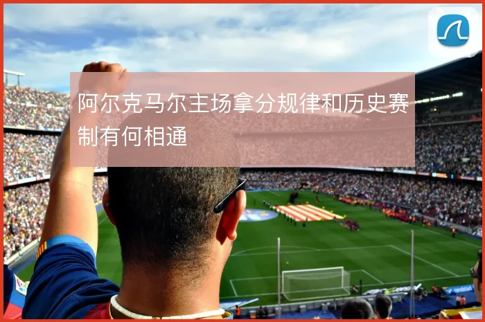 阿尔克马尔主场拿分规律和历史赛制有何相通