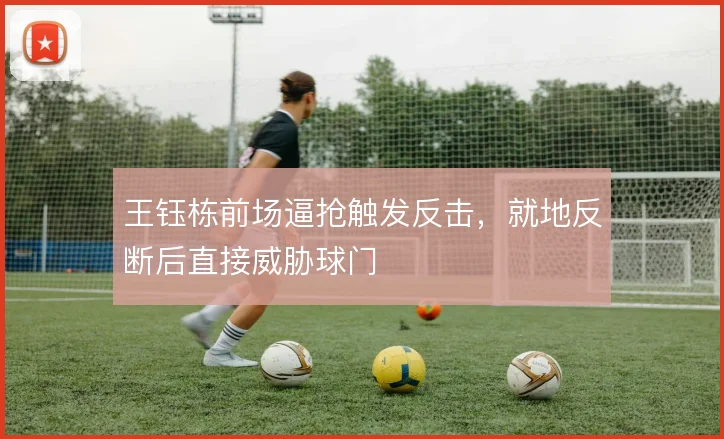 王钰栋前场逼抢触发反击,就地反断后直接威胁球门