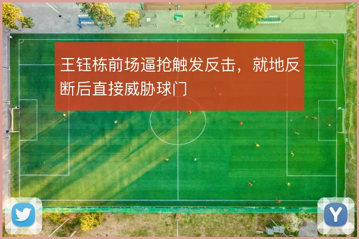 王钰栋前场逼抢触发反击,就地反断后直接威胁球门