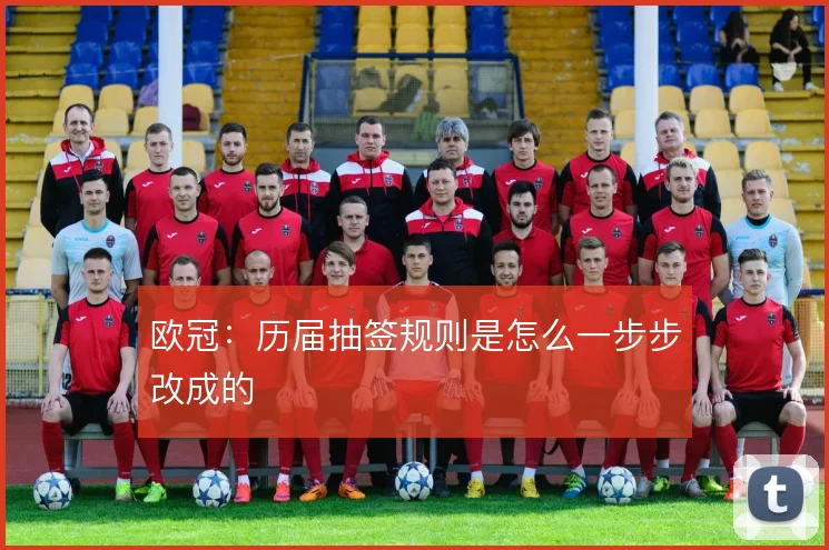 欧冠:历届抽签规则是怎么一步步改成的