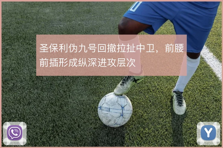 圣保利伪九号回撤拉扯中卫,前腰前插形成纵深进攻层次