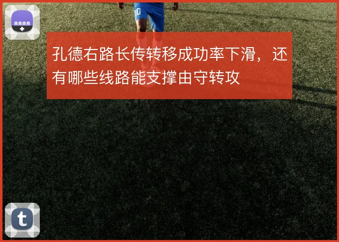 孔德右路长传转移成功率下滑,还有哪些线路能支撑由守转攻