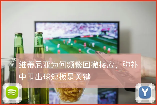 维蒂尼亚为何频繁回撤接应,弥补中卫出球短板是关键
