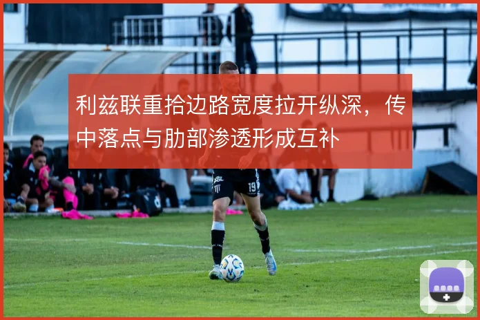 利兹联重拾边路宽度拉开纵深，传中落点与肋部渗透形成互补