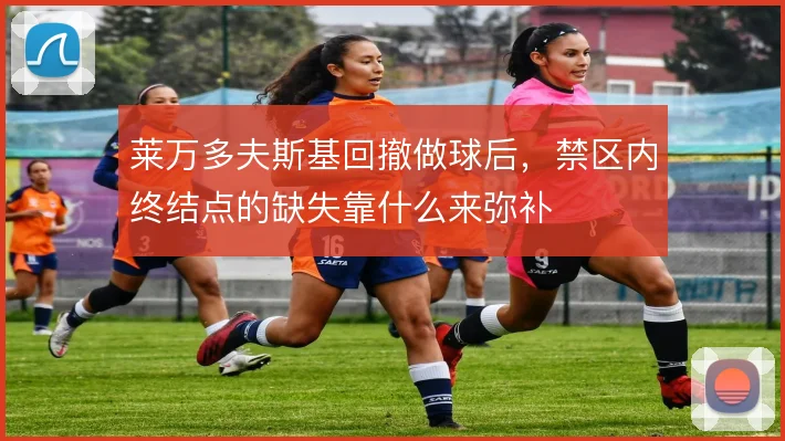 莱万多夫斯基回撤做球后，禁区内终结点的缺失靠什么来弥补